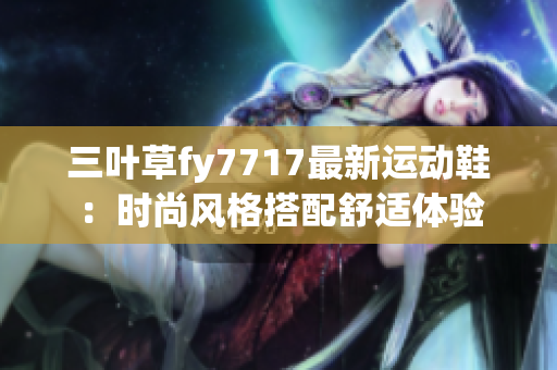 三葉草fy7717最新運動鞋：時尚風(fēng)格搭配舒適體驗