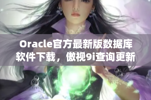 Oracle官方最新版數(shù)據(jù)庫軟件下載，傲視9i查詢更新(1)