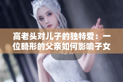 高老頭對兒子的獨特愛：一位畸形的父親如何影響子女成長