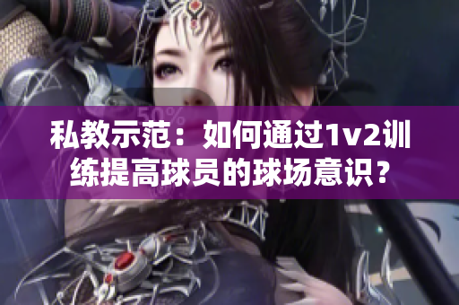 私教示范：如何通過1v2訓(xùn)練提高球員的球場意識？