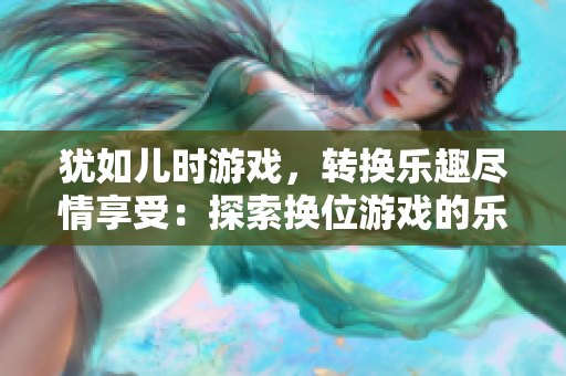 猶如兒時游戲，轉換樂趣盡情享受：探索換位游戲的樂趣