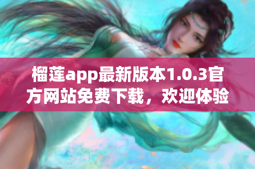 榴蓮app最新版本1.0.3官方網(wǎng)站免費下載，歡迎體驗