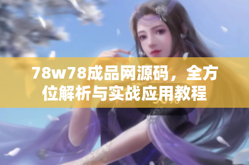 78w78成品網(wǎng)源碼，全方位解析與實(shí)戰(zhàn)應(yīng)用教程