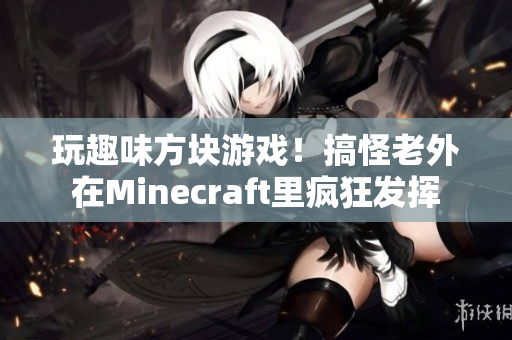 玩趣味方塊游戲！搞怪老外在Minecraft里瘋狂發(fā)揮