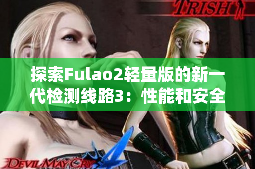 探索Fulao2輕量版的新一代檢測線路3：性能和安全的雙重保障(1)