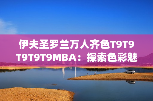 伊夫圣羅蘭萬人齊色T9T9T9T9T9MBA：探索色彩魅力，千人千面(1)