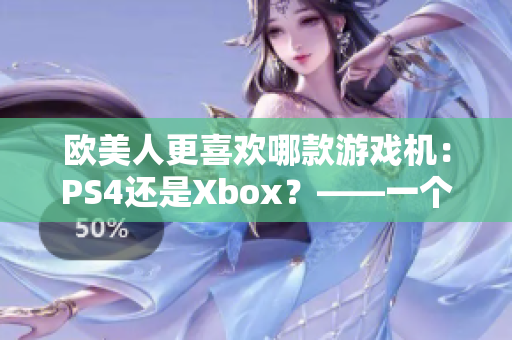 歐美人更喜歡哪款游戲機：PS4還是Xbox？——一個比例調(diào)查