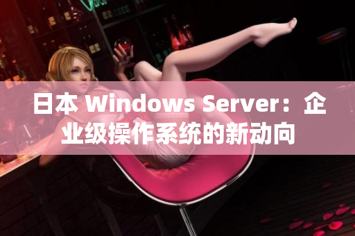 日本 Windows Server：企業(yè)級(jí)操作系統(tǒng)的新動(dòng)向