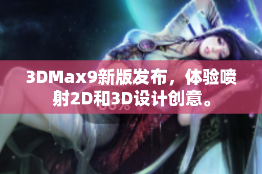 3DMax9新版發(fā)布，體驗噴射2D和3D設(shè)計創(chuàng)意。