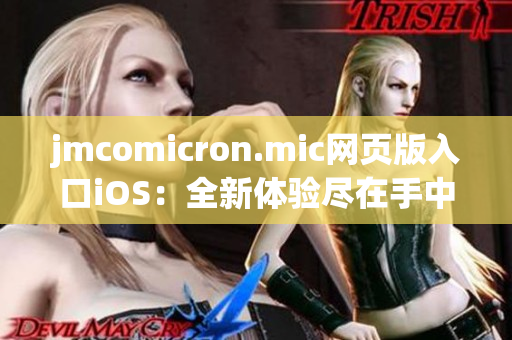 jmcomicron.mic網(wǎng)頁版入口iOS：全新體驗盡在手中(1)