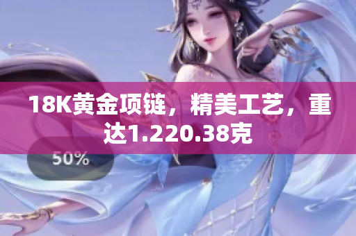 18K黃金項(xiàng)鏈，精美工藝，重達(dá)1.220.38克