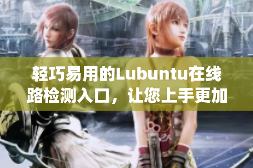 輕巧易用的Lubuntu在線路檢測入口，讓您上手更加簡便(1)