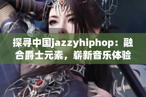 探尋中國jazzyhiphop：融合爵士元素，嶄新音樂體驗