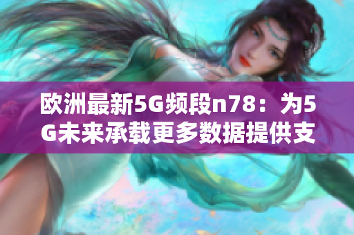 歐洲最新5G頻段n78：為5G未來承載更多數(shù)據(jù)提供支持