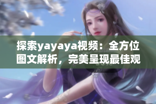 探索yayaya視頻：全方位圖文解析，完美呈現(xiàn)最佳觀看體驗