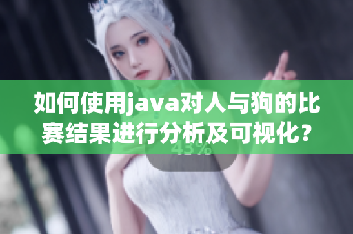 如何使用java對人與狗的比賽結(jié)果進行分析及可視化？