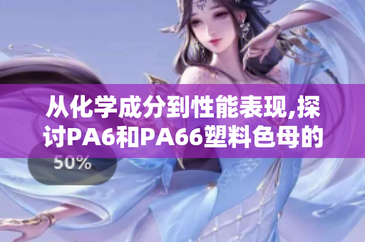 從化學(xué)成分到性能表現(xiàn),探討PA6和PA66塑料色母的關(guān)鍵差異