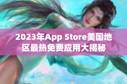 2023年App Store美國地區(qū)最熱免費應用大揭秘