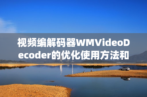 視頻編解碼器WMVideoDecoder的優(yōu)化使用方法和技巧(1)