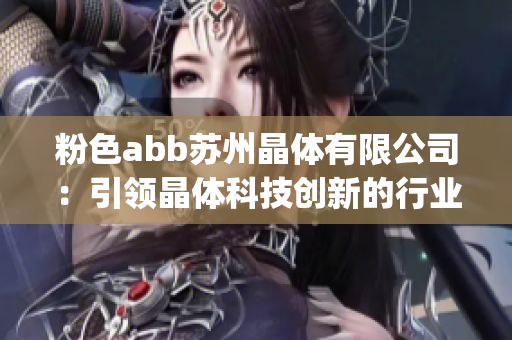 粉色abb蘇州晶體有限公司：引領晶體科技創(chuàng)新的行業(yè)領導者(1)