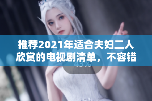 推薦2021年適合夫婦二人欣賞的電視劇清單，不容錯過！