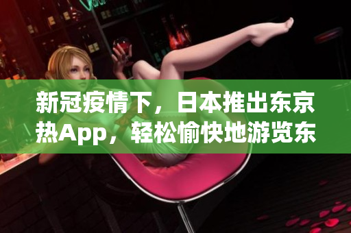 新冠疫情下，日本推出東京熱App，輕松愉快地游覽東京！