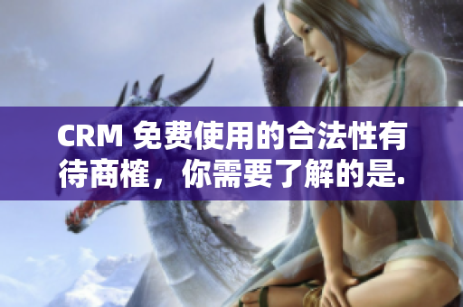 CRM 免費使用的合法性有待商榷，你需要了解的是...