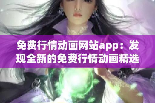 免費行情動畫網站app：發(fā)現(xiàn)全新的免費行情動畫精選平臺