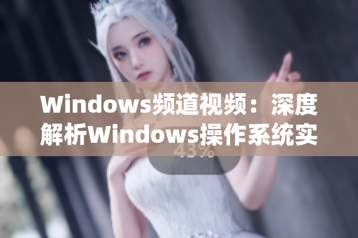 Windows頻道視頻：深度解析Windows操作系統(tǒng)實用技巧