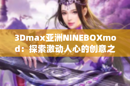 3Dmax亞洲NINEBOXmod：探索激動人心的創(chuàng)意之旅(1)