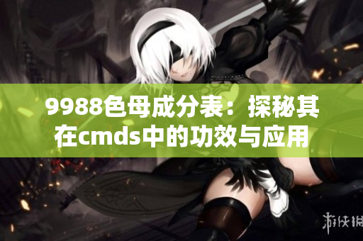 9988色母成分表：探秘其在cmds中的功效與應(yīng)用