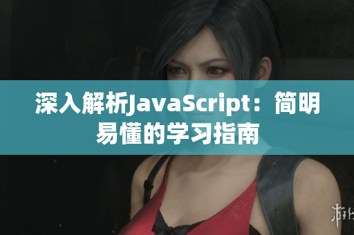 深入解析JavaScript：簡(jiǎn)明易懂的學(xué)習(xí)指南