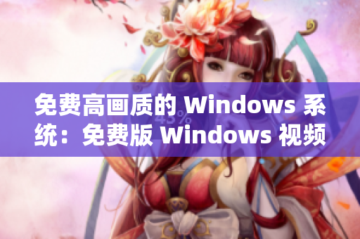 免費高畫質(zhì)的 Windows 系統(tǒng)：免費版 Windows 視頻處理軟件