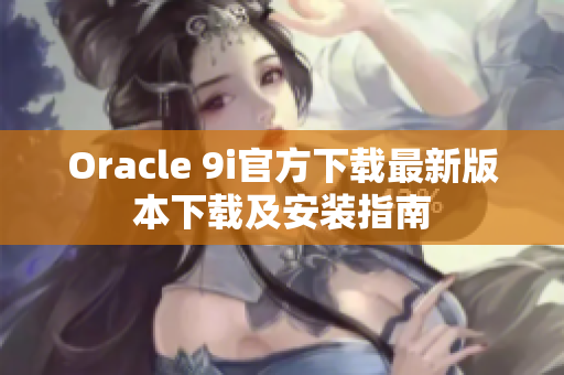 Oracle 9i官方下載最新版本下載及安裝指南