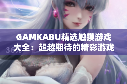 GAMKABU精選觸摸游戲大全：超越期待的精彩游戲推薦