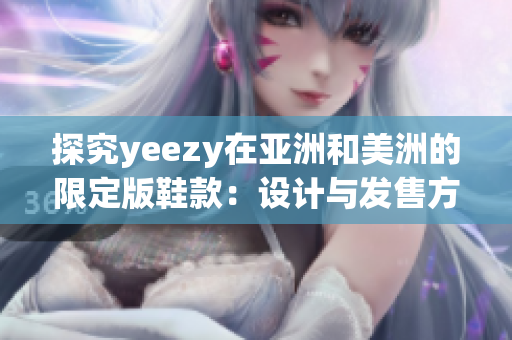 探究yeezy在亞洲和美洲的限定版鞋款：設(shè)計(jì)與發(fā)售方式的異同