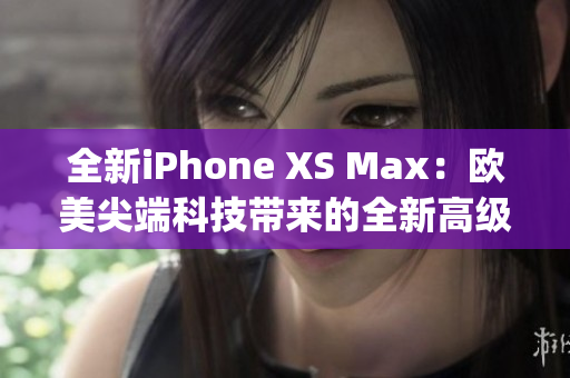 全新iPhone XS Max：歐美尖端科技帶來的全新高級體驗(1)