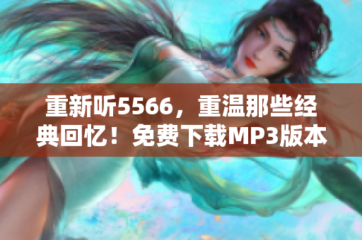 重新聽5566，重溫那些經(jīng)典回憶！免費下載MP3版本