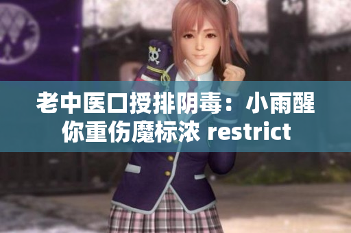 老中醫(yī)口授排陰毒：小雨醒你重傷魔標濃 restrict