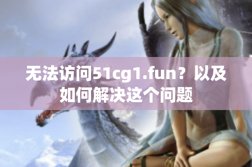 無法訪問51cg1.fun？以及如何解決這個(gè)問題