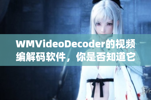 WMVideoDecoder的視頻編解碼軟件，你是否知道它？(1)