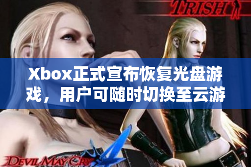 Xbox正式宣布恢復(fù)光盤游戲，用戶可隨時切換至云游戲。