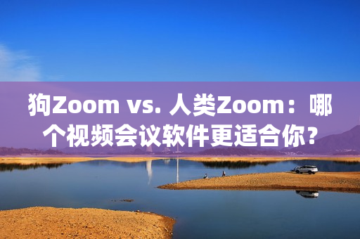 狗Zoom vs. 人類Zoom：哪個(gè)視頻會(huì)議軟件更適合你？(1)