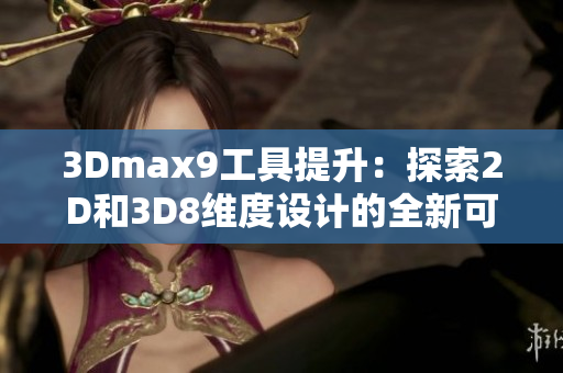 3Dmax9工具提升：探索2D和3D8維度設(shè)計的全新可能