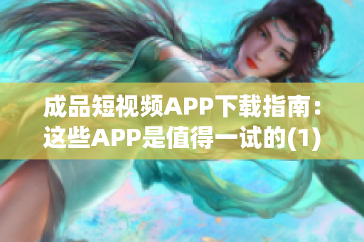 成品短視頻APP下載指南：這些APP是值得一試的(1)