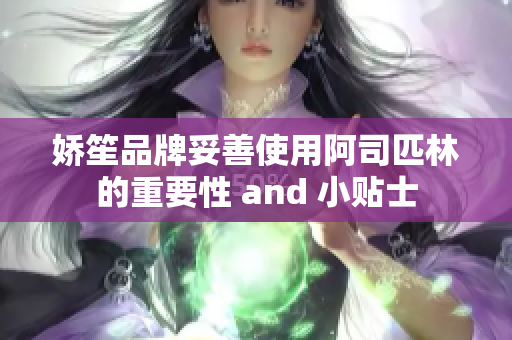 嬌笙品牌妥善使用阿司匹林的重要性 and 小貼士