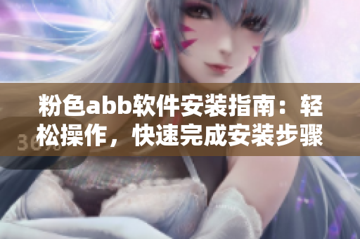 粉色abb軟件安裝指南：輕松操作，快速完成安裝步驟