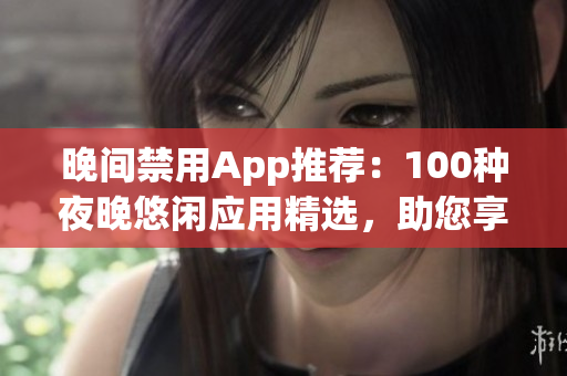 晚間禁用App推薦：100種夜晚悠閑應用精選，助您享受睡前時光(1)