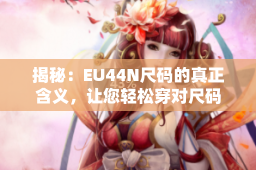 揭秘：EU44N尺碼的真正含義，讓您輕松穿對(duì)尺碼