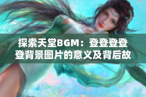 探索天堂BGM：登登登登登背景圖片的意義及背后故事